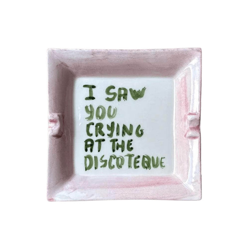 "I saw you crying at the discoteque" Ashtray