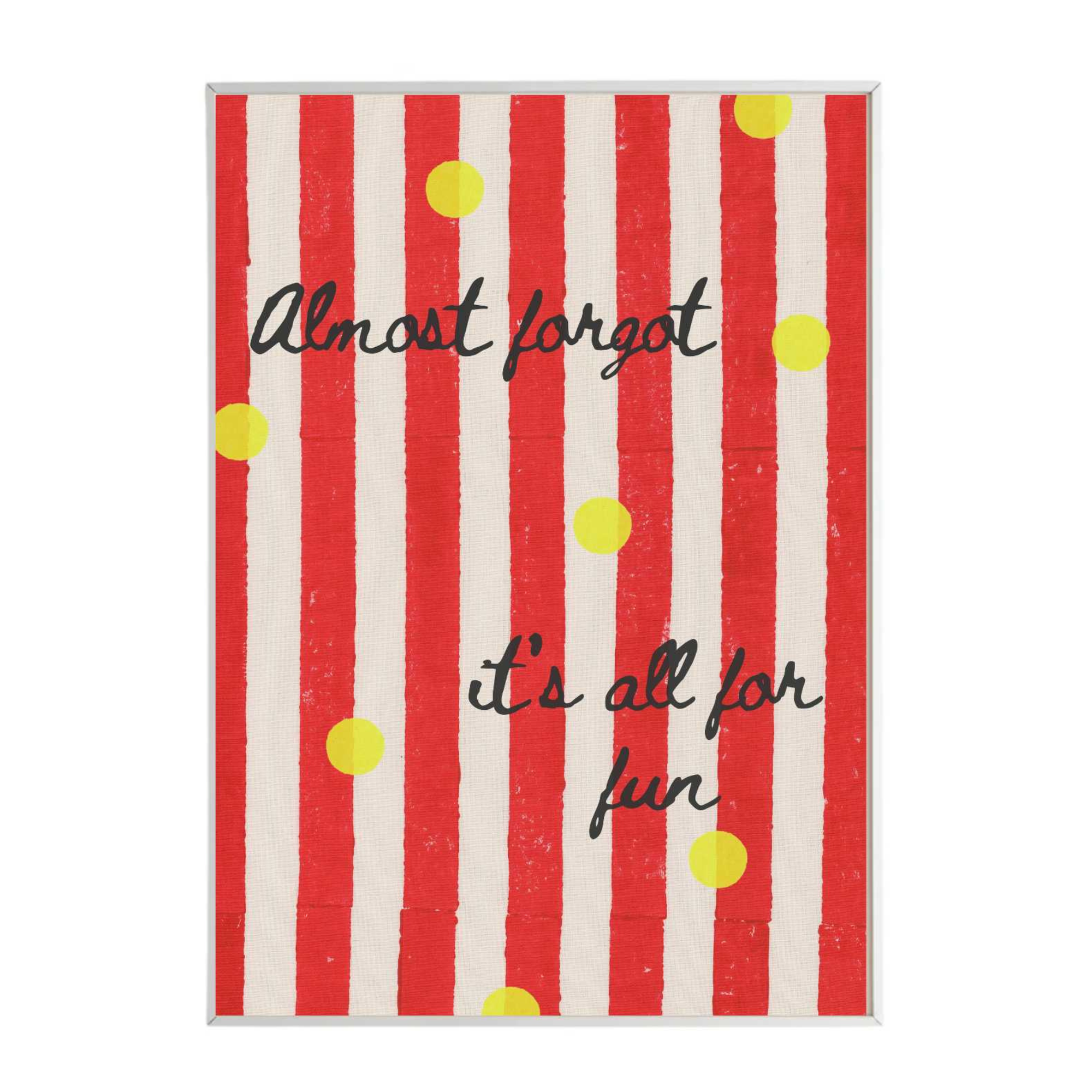 Almost Forgot its All for Fun Print