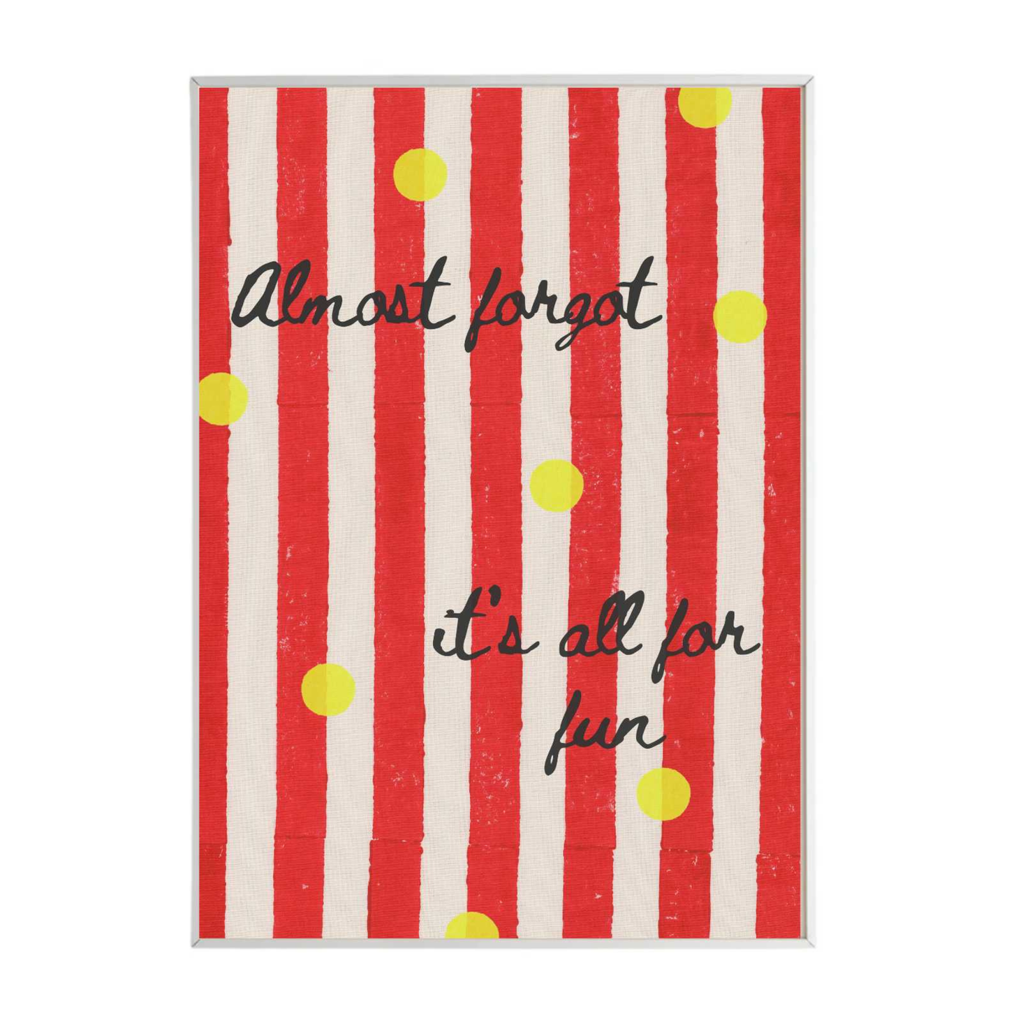 Almost Forgot its All for Fun Print