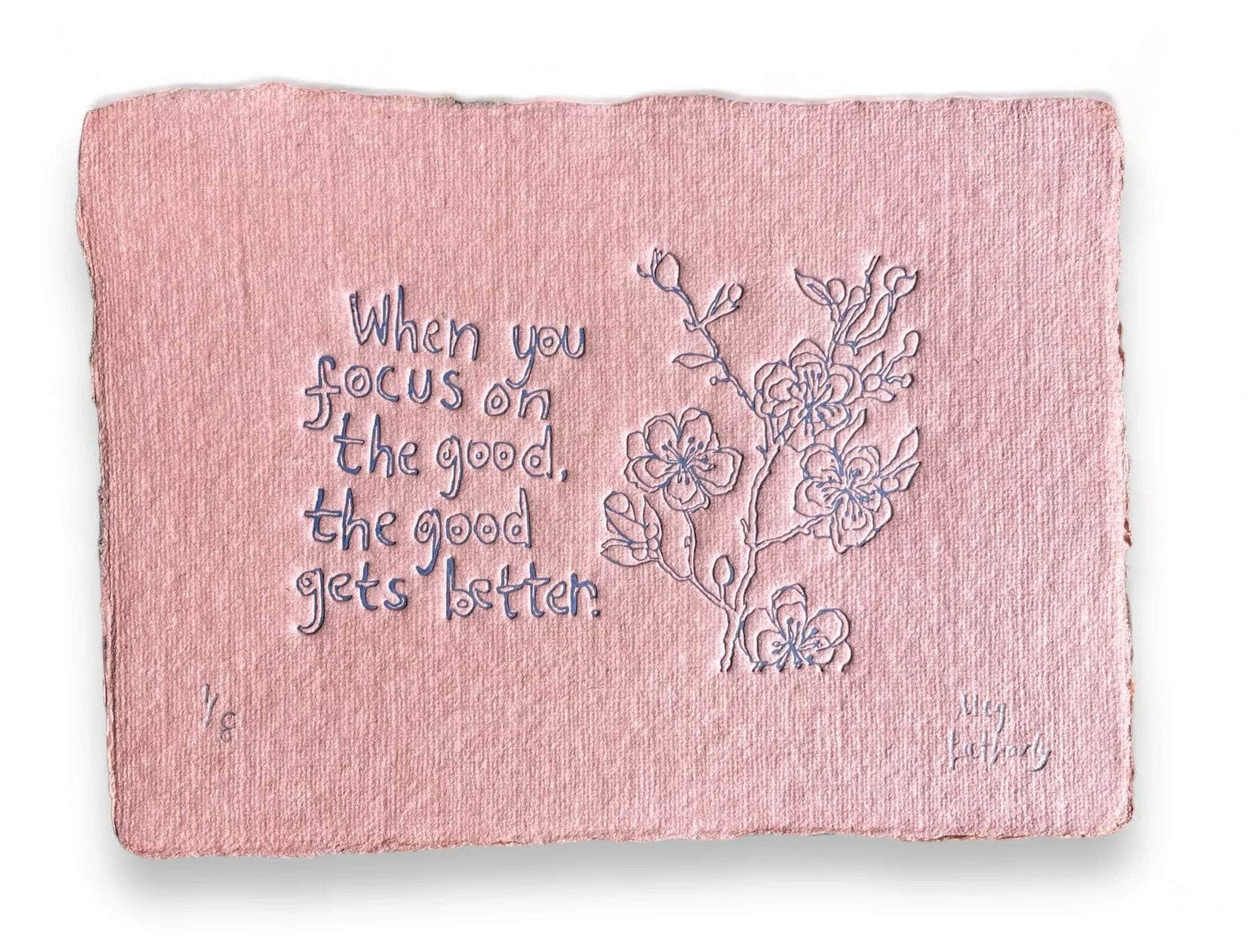 Limited Edition When you focus on the good the good gets better colour embossing on handmade paper 15cm x 11cm