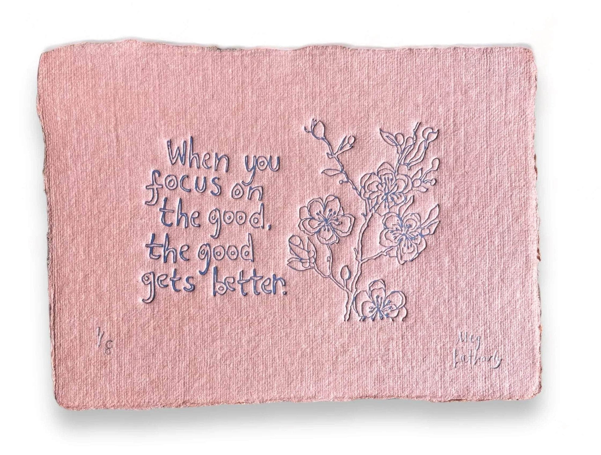 Limited Edition When you focus on the good the good gets better colour embossing on handmade paper 15cm x 11cm